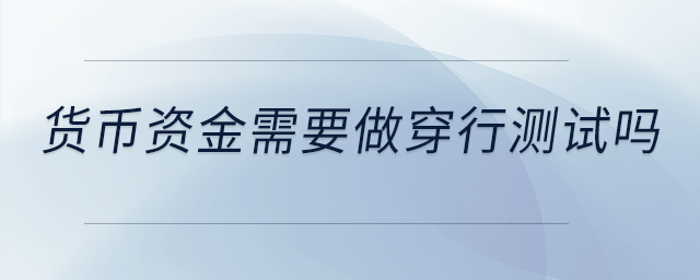 貨幣資金需要做穿行測(cè)試嗎？是不是做控制測(cè)試就可以了？