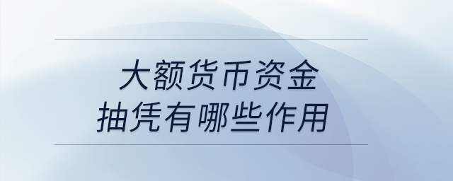 大額貨幣資金抽憑有哪些作用？