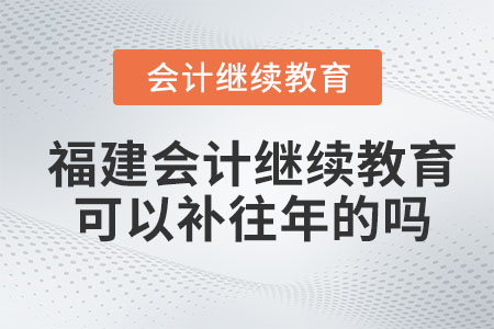 2023年福建會計繼續(xù)教育可以補往年的嗎？