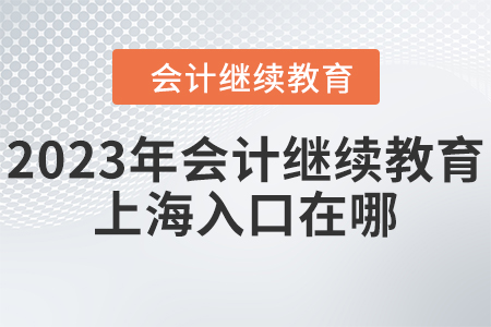 2023年會(huì)計(jì)繼續(xù)教育上海入口在哪？
