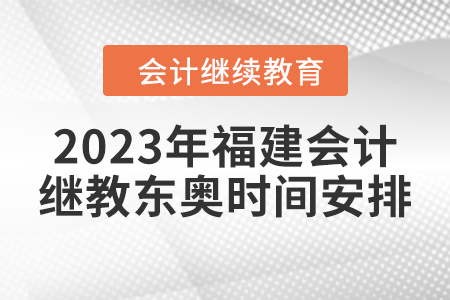 2023年福建會計(jì)繼續(xù)教育東奧時(shí)間安排