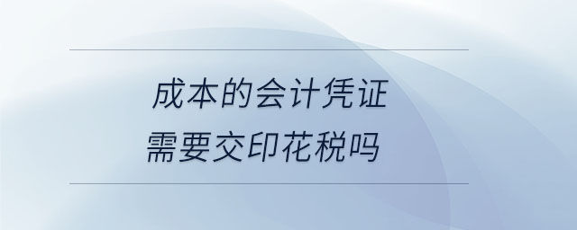 成本的會(huì)計(jì)憑證需要交印花稅嗎