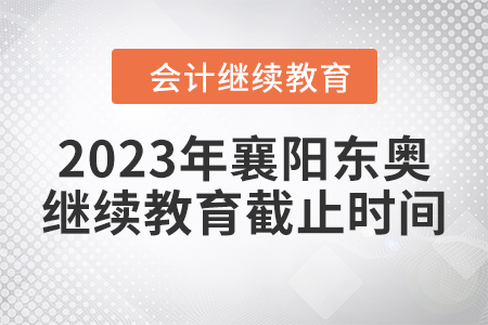 2023年襄陽東奧會計繼續(xù)教育截止時間