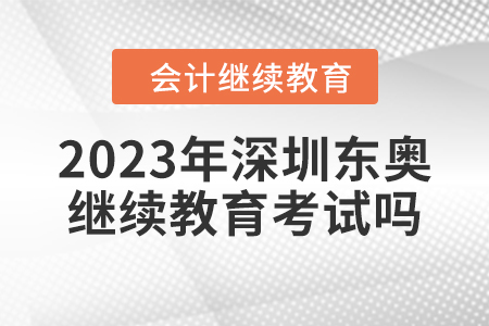2023年深圳東奧會計繼續(xù)教育考試嗎？