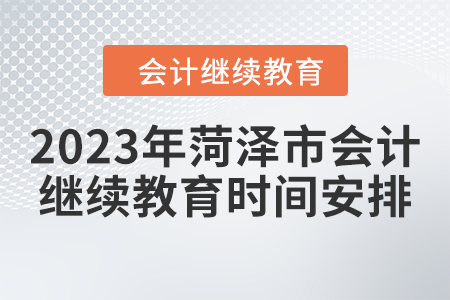 2023年菏澤市會計人員繼續(xù)教育時間安排