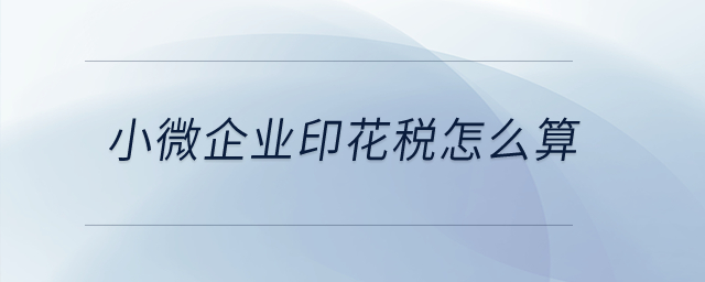 小微企業(yè)印花稅怎么算？