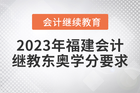 2023年福建會計(jì)繼續(xù)教育東奧學(xué)分要求