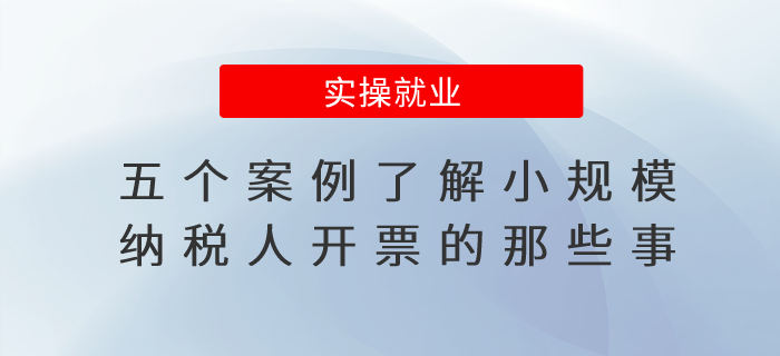 五個案例帶你了解小規(guī)模納稅人開票的那些事