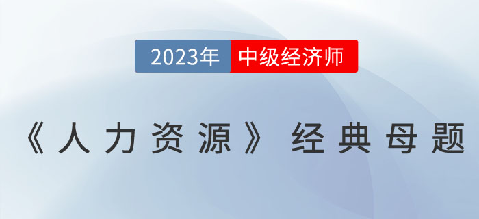 干貨：2023年中級經(jīng)濟師《人力資源》經(jīng)典母題！