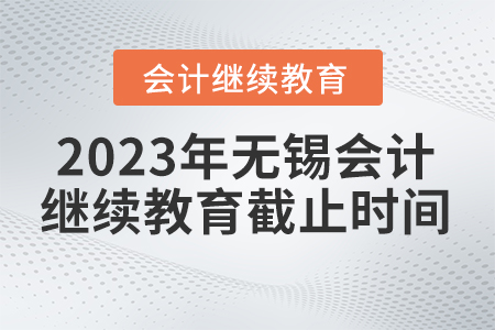 2023年無(wú)錫市會(huì)計(jì)繼續(xù)教育什么時(shí)間截止？