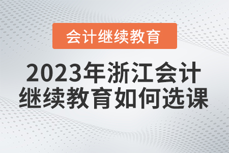 2023年浙江省會計繼續(xù)教育如何選課？