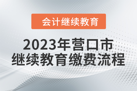 2023年?duì)I口市會(huì)計(jì)繼續(xù)教育繳費(fèi)流程