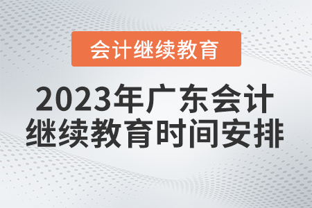 2023年廣東省會(huì)計(jì)繼續(xù)教育時(shí)間安排