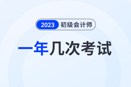 2023初級會計一年考幾次？在幾月？