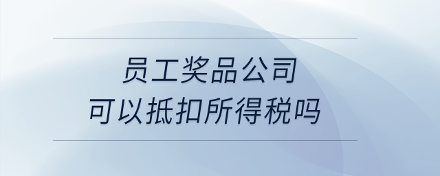 員工獎(jiǎng)品公司可以抵扣所得稅嗎？