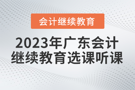 2023年廣東省會計繼續(xù)教育選課聽課要求