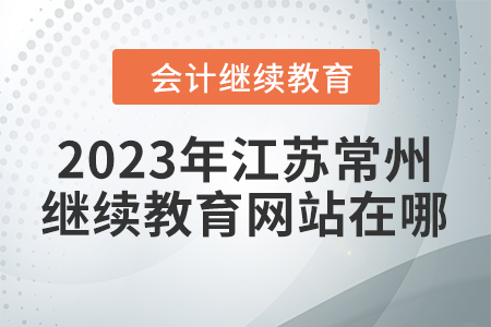 2023年江蘇常州會(huì)計(jì)人員繼續(xù)教育網(wǎng)站在哪？