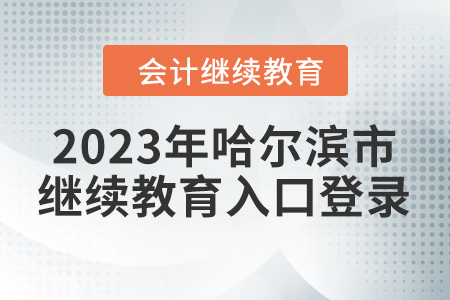 2023年哈爾濱市會(huì)計(jì)繼續(xù)教育入口登錄要求