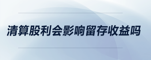 清算股利會影響留存收益嗎