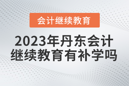 2023年丹東市會計(jì)繼續(xù)教育有補(bǔ)學(xué)嗎？