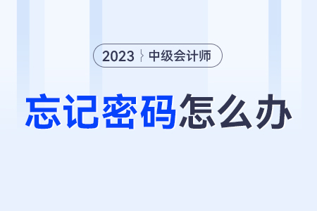 中級會計(jì)全國會計(jì)資格評價網(wǎng)登錄密碼忘了怎么辦？