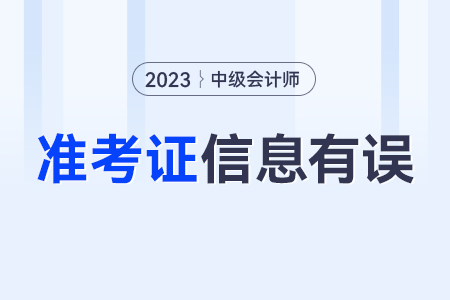 中級會計準(zhǔn)考證上的信息與實際信息有出入怎么辦？