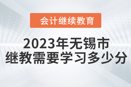 2023年無(wú)錫市會(huì)計(jì)繼續(xù)教育需要學(xué)習(xí)多少分？