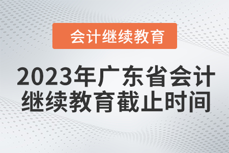 2023年廣東省會計繼續(xù)教育截止時間