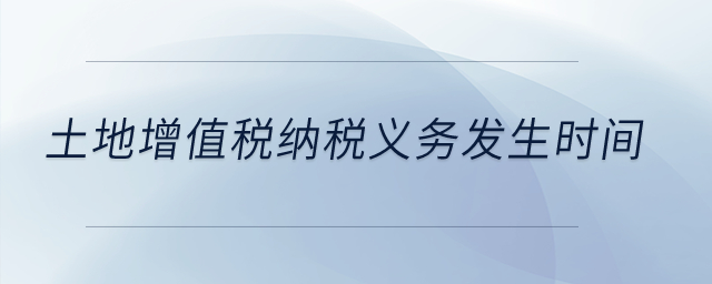 土地增值稅納稅義務發(fā)生時間？