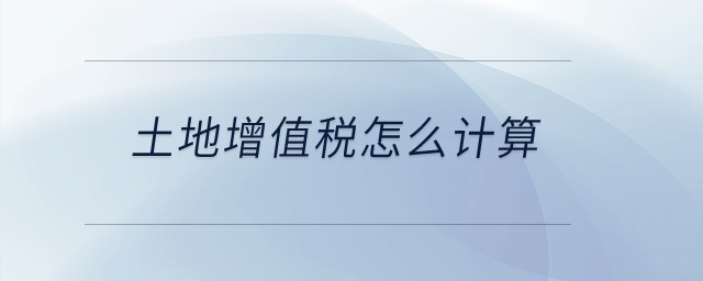 土地增值稅怎么計(jì)算？