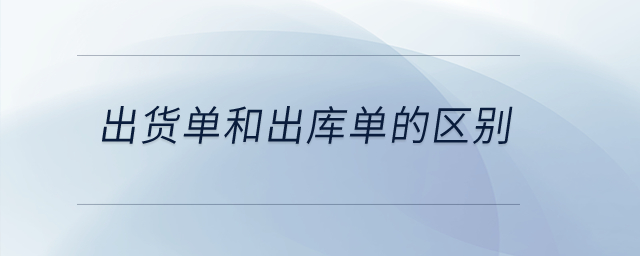 出貨單和出庫單的區(qū)別？