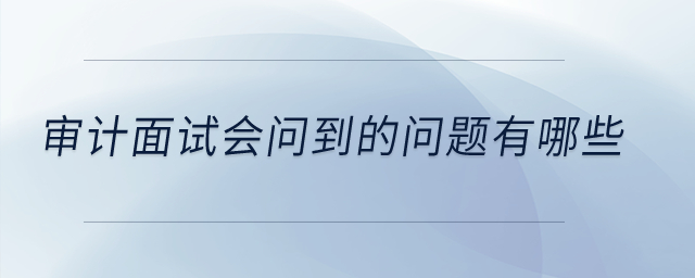 審計面試會問到的問題有哪些？