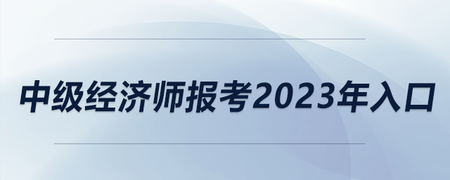 中級(jí)經(jīng)濟(jì)師報(bào)考2023年入口