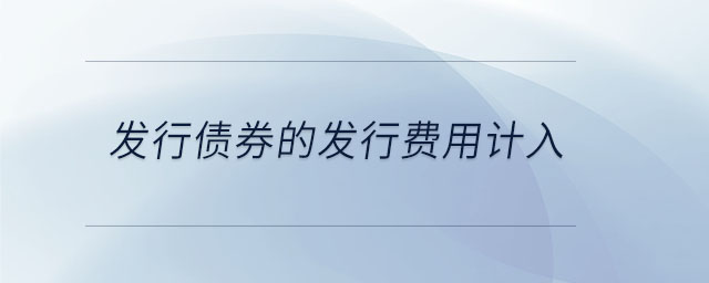 發(fā)行債券的發(fā)行費(fèi)用計(jì)入