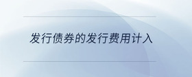 發(fā)行債券的發(fā)行費用計入