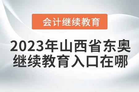 2023年山西省東奧會計繼續(xù)教育入口在哪？