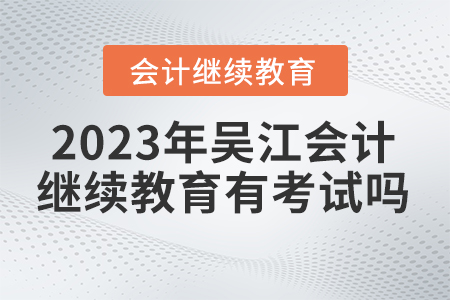2023年吳江會(huì)計(jì)繼續(xù)教育有考試嗎？