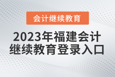 2023年福建省會(huì)計(jì)繼續(xù)教育平臺(tái)登錄入口在哪？
