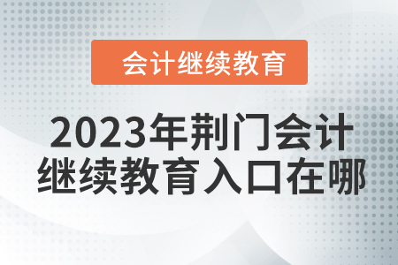 2023年荊門(mén)會(huì)計(jì)繼續(xù)教育入口在哪？