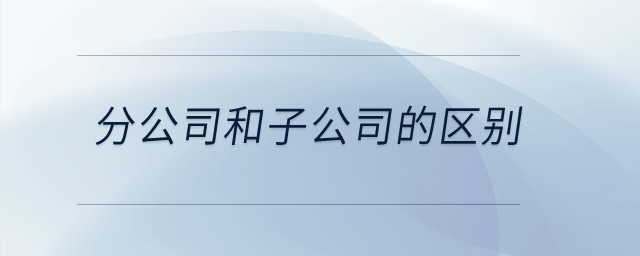 分公司和子公司的區(qū)別？
