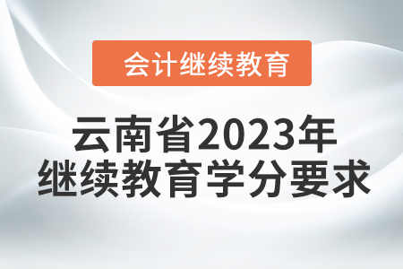 云南省2023年會(huì)計(jì)繼續(xù)教育學(xué)分要求