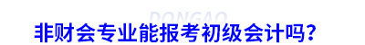 非財(cái)會專業(yè)能報(bào)考初級會計(jì)嗎？