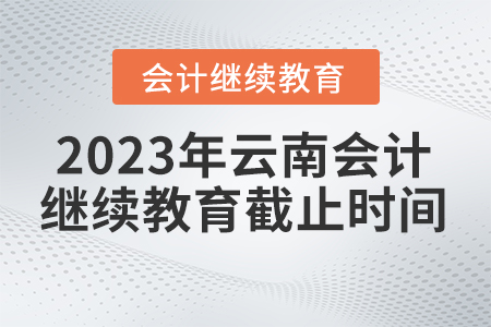 2023年云南會(huì)計(jì)繼續(xù)教育官網(wǎng)截止時(shí)間