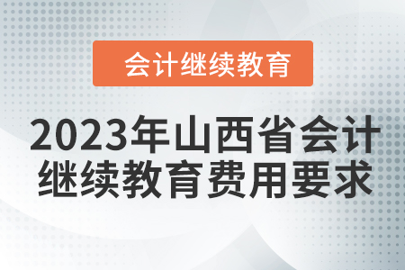 2023年山西省會(huì)計(jì)繼續(xù)教育費(fèi)用要求
