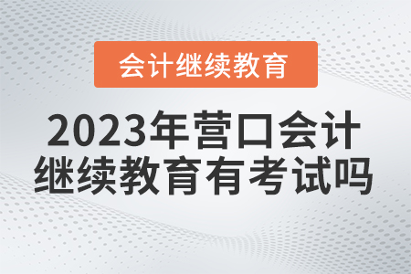 2023年?duì)I口東奧繼續(xù)教育有考試嗎？