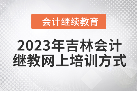 2023年吉林會計繼續(xù)教育網(wǎng)上培訓(xùn)方式