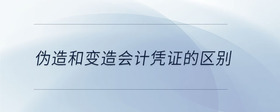 偽造和變造會計憑證的區(qū)別