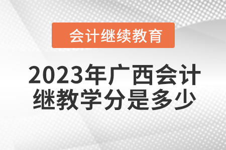 2023年廣西會計繼續(xù)教育學分是多少？