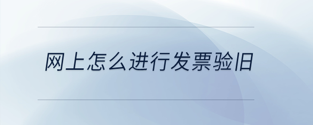 網(wǎng)上怎么進(jìn)行發(fā)票驗(yàn)舊？