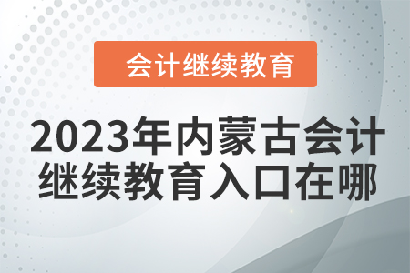 2023年內(nèi)蒙古會(huì)計(jì)人員繼續(xù)教育入口在哪？